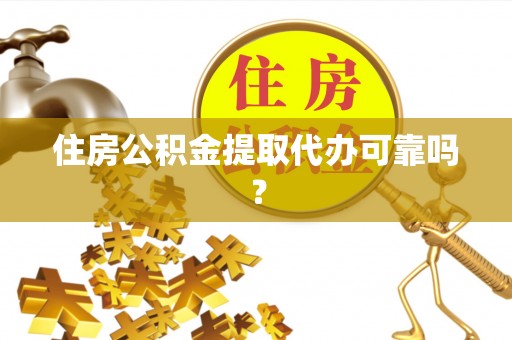 蒙山住房公积金提取代办可靠吗？