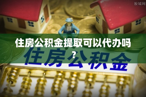 蒙山住房公积金提取可以代办吗？