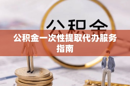 蒙山公积金一次性提取代办服务指南
