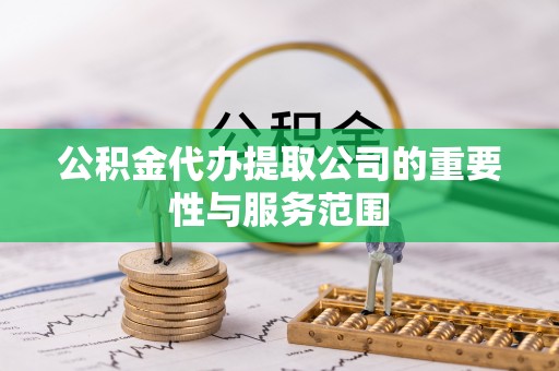 蒙山公积金代办提取公司的重要性与服务范围