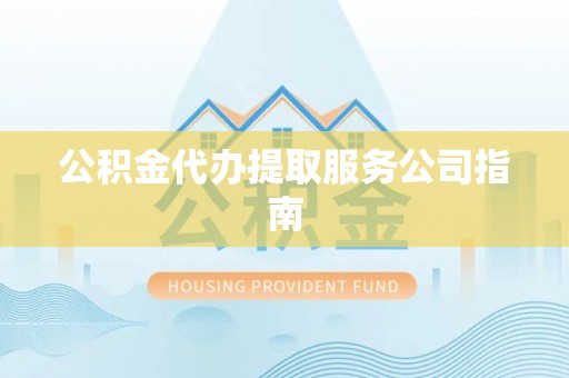 蒙山公积金代办提取服务公司指南
