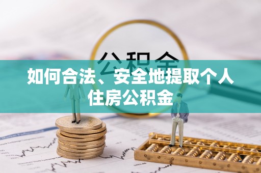 蒙山如何合法、安全地提取个人住房公积金