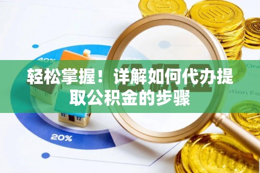 蒙山轻松掌握！详解如何代办提取公积金的步骤