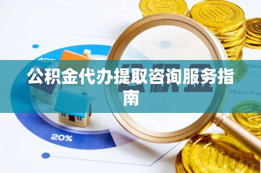 蒙山公积金代办提取咨询服务指南