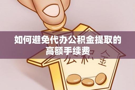 蒙山如何避免代办公积金提取的高额手续费