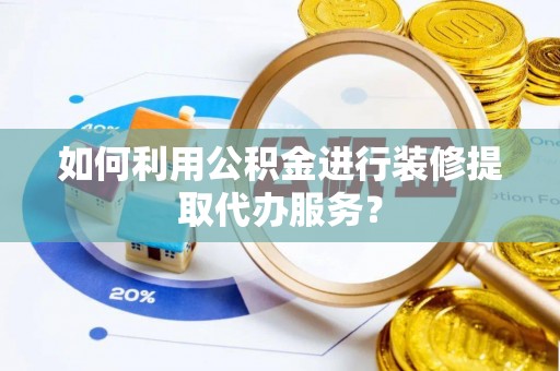 蒙山如何利用公积金进行装修提取代办服务？