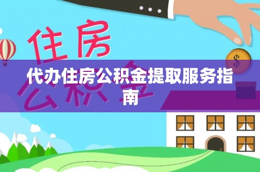 蒙山代办住房公积金提取服务指南