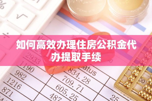 蒙山如何高效办理住房公积金代办提取手续