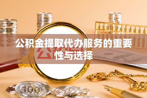 蒙山公积金提取代办服务的重要性与选择