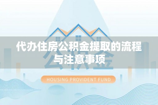 蒙山代办住房公积金提取的流程与注意事项