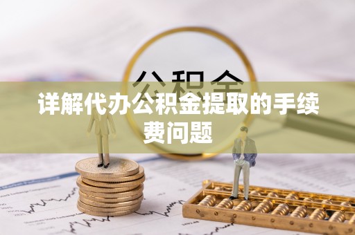 蒙山详解代办公积金提取的手续费问题