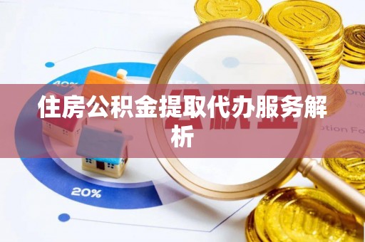 蒙山住房公积金提取代办服务解析