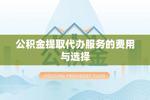 蒙山公积金提取代办服务的费用与选择