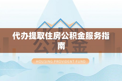 蒙山代办提取住房公积金服务指南