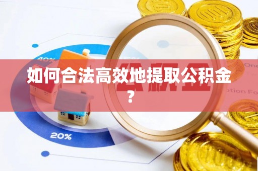 蒙山如何合法高效地提取公积金？