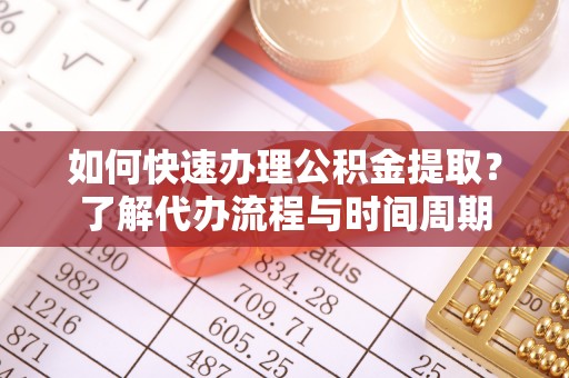 蒙山如何快速办理公积金提取？了解代办流程与时间周期