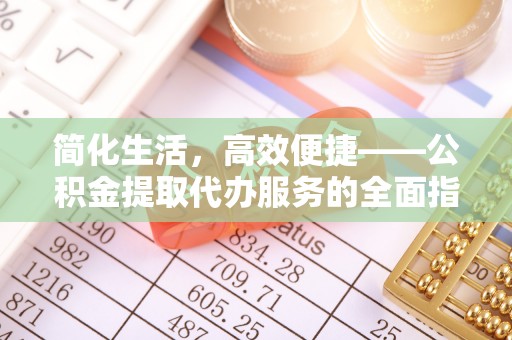 蒙山简化生活，高效便捷——公积金提取代办服务的全面指南