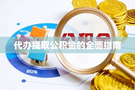 蒙山代办提取公积金的全面指南