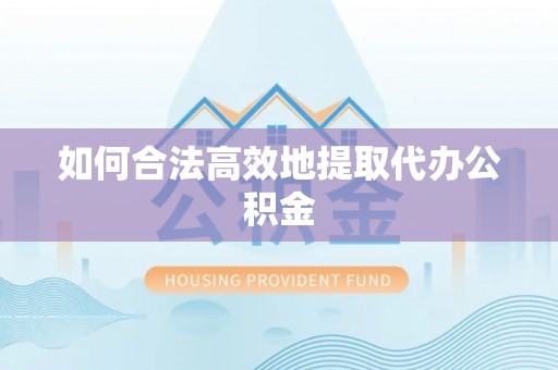 蒙山如何合法高效地提取代办公积金