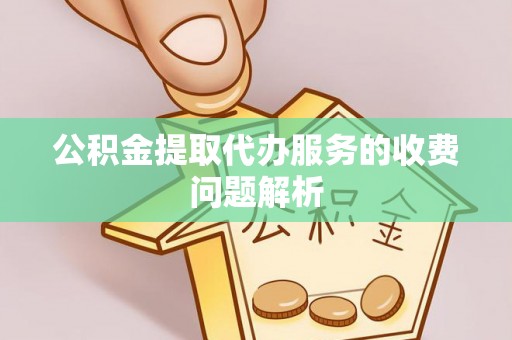 蒙山公积金提取代办服务的收费问题解析