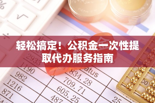 蒙山轻松搞定！公积金一次性提取代办服务指南