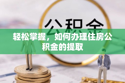 蒙山轻松掌握，如何办理住房公积金的提取