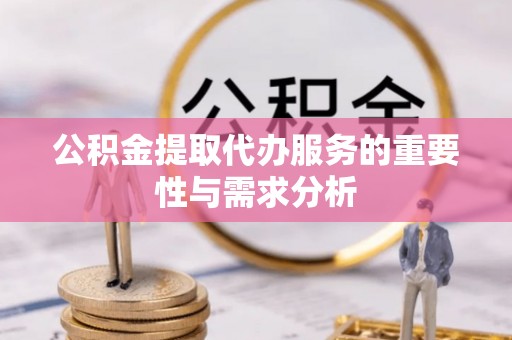 蒙山公积金提取代办服务的重要性与需求分析