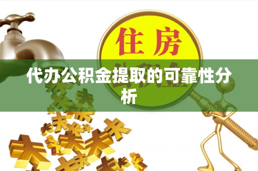 蒙山代办公积金提取的可靠性分析