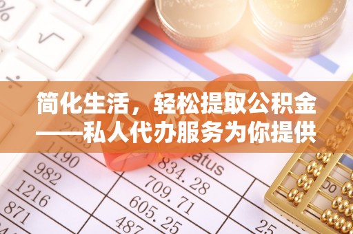 蒙山简化生活，轻松提取公积金——私人代办服务为你提供便利