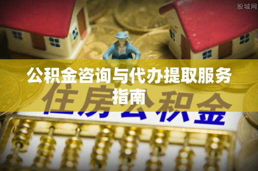 蒙山公积金咨询与代办提取服务指南