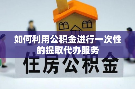 蒙山如何利用公积金进行一次性的提取代办服务