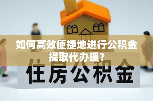 蒙山如何高效便捷地进行公积金提取代办理？