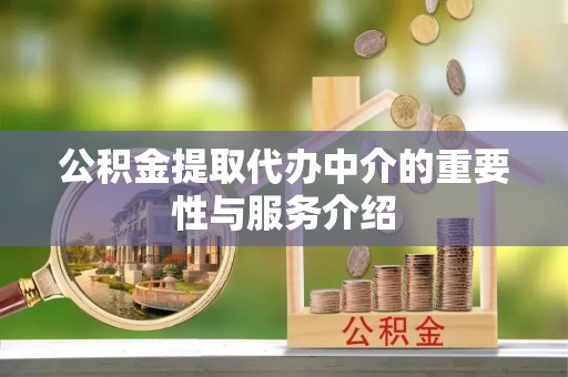 蒙山公积金提取代办中介的重要性与服务介绍