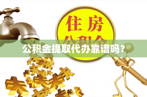蒙山公积金提取代办靠谱吗？