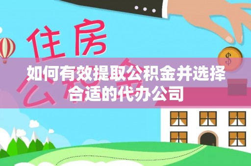 蒙山如何有效提取公积金并选择合适的代办公司