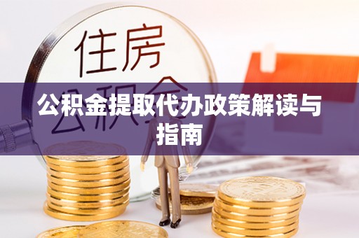 蒙山公积金提取代办政策解读与指南