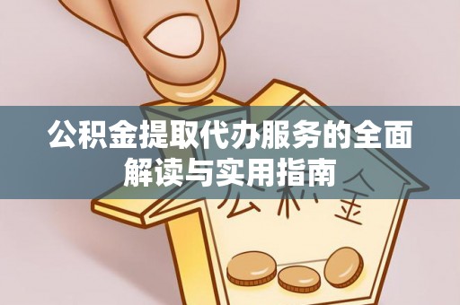蒙山公积金提取代办服务的全面解读与实用指南