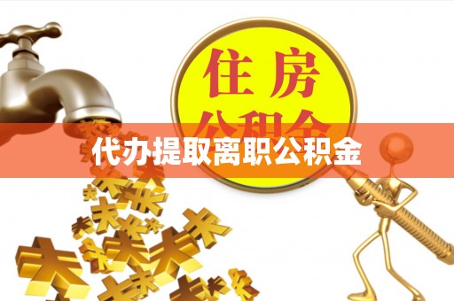 蒙山代办提取离职公积金