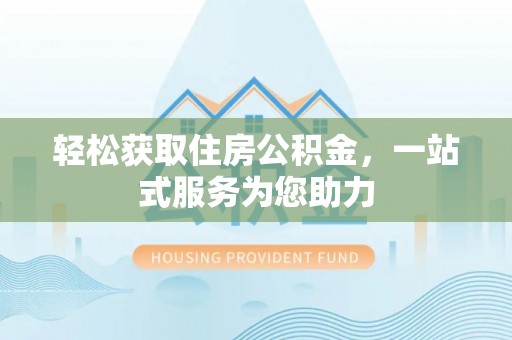 蒙山轻松获取住房公积金，一站式服务为您助力