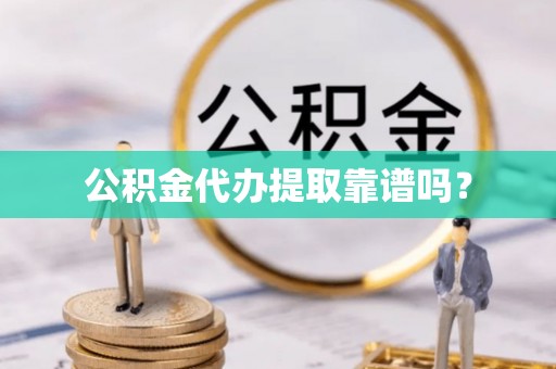 蒙山公积金代办提取靠谱吗？