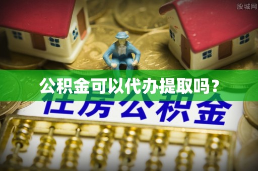 蒙山公积金可以代办提取吗？