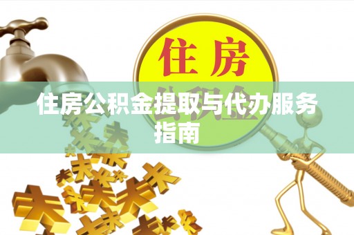 蒙山住房公积金提取与代办服务指南