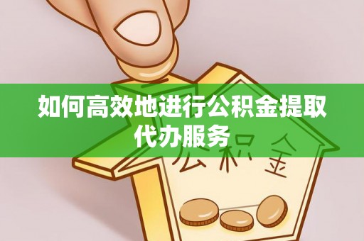 蒙山如何高效地进行公积金提取代办服务
