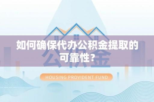 蒙山如何确保代办公积金提取的可靠性？