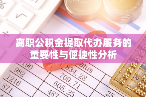 蒙山离职公积金提取代办服务的重要性与便捷性分析