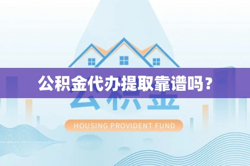 蒙山公积金代办提取靠谱吗？