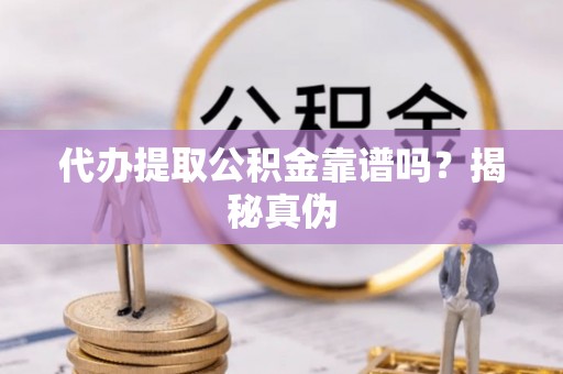 蒙山代办提取公积金靠谱吗？揭秘真伪