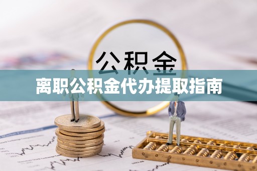 蒙山离职公积金代办提取指南