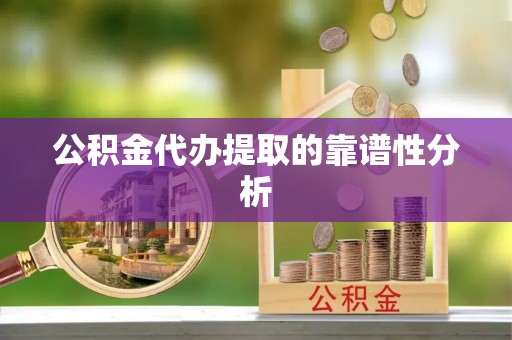 蒙山公积金代办提取的靠谱性分析