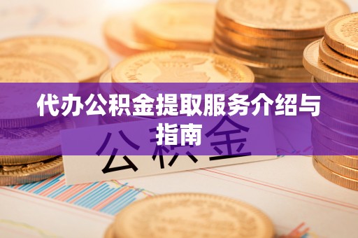 蒙山代办公积金提取服务介绍与指南